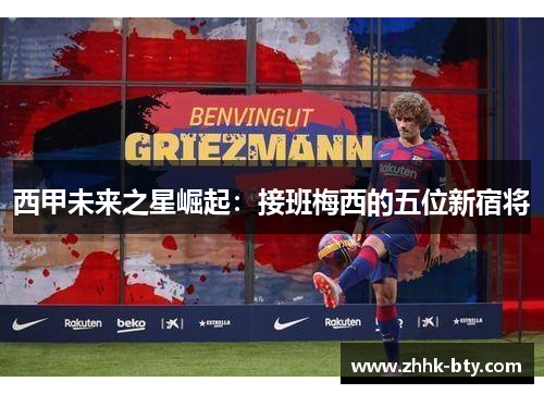 西甲未来之星崛起：接班梅西的五位新宿将
