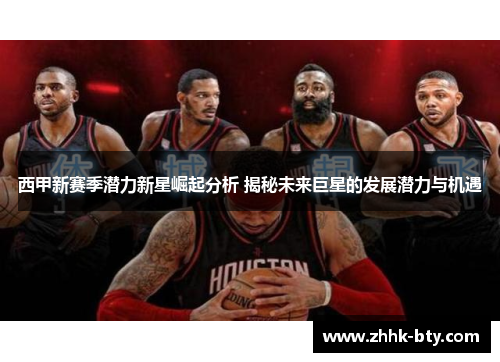 西甲新赛季潜力新星崛起分析 揭秘未来巨星的发展潜力与机遇