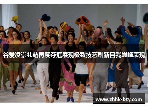 谷爱凌崇礼站再度夺冠展现极致技艺刷新自我巅峰表现