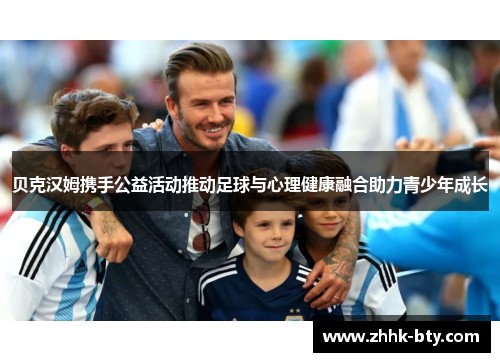 贝克汉姆携手公益活动推动足球与心理健康融合助力青少年成长