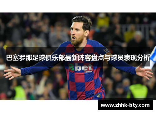 巴塞罗那足球俱乐部最新阵容盘点与球员表现分析