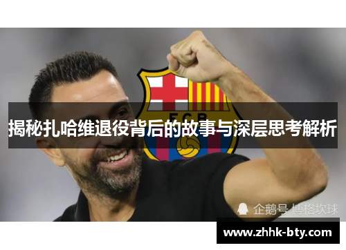 揭秘扎哈维退役背后的故事与深层思考解析