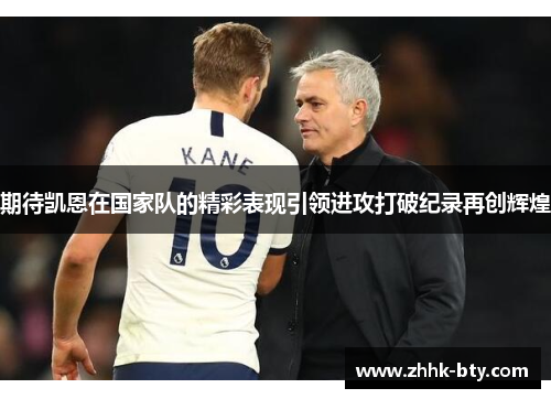 期待凯恩在国家队的精彩表现引领进攻打破纪录再创辉煌