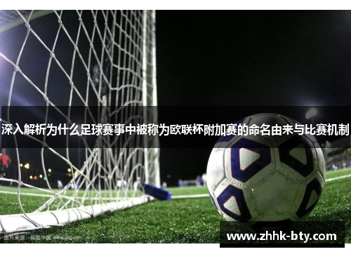 深入解析为什么足球赛事中被称为欧联杯附加赛的命名由来与比赛机制
