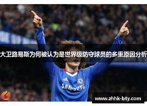 大卫路易斯为何被认为是世界级防守球员的多重原因分析