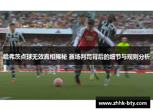 哈弗茨点球无效真相揭秘 赛场判罚背后的细节与规则分析