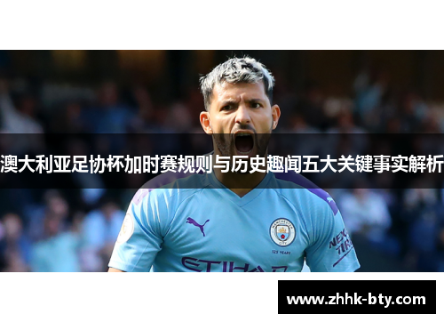 澳大利亚足协杯加时赛规则与历史趣闻五大关键事实解析