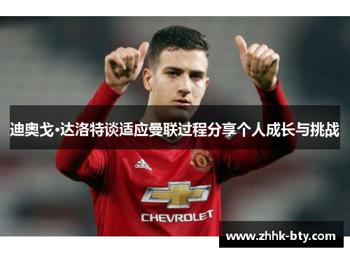 迪奥戈·达洛特谈适应曼联过程分享个人成长与挑战