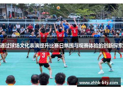 通过球场文化表演提升比赛日氛围与观赛体验的创新探索