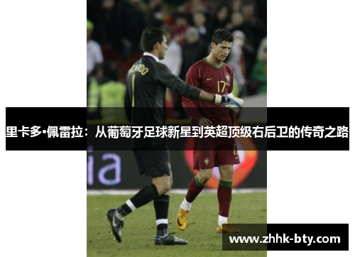 里卡多·佩雷拉：从葡萄牙足球新星到英超顶级右后卫的传奇之路