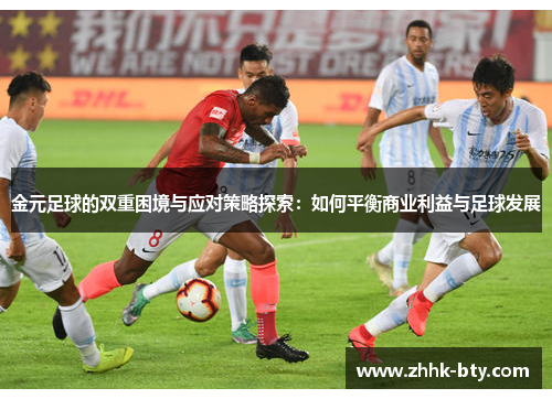 金元足球的双重困境与应对策略探索：如何平衡商业利益与足球发展