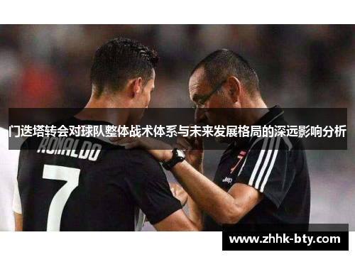 门迭塔转会对球队整体战术体系与未来发展格局的深远影响分析