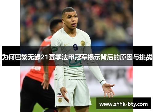 为何巴黎无缘21赛季法甲冠军揭示背后的原因与挑战