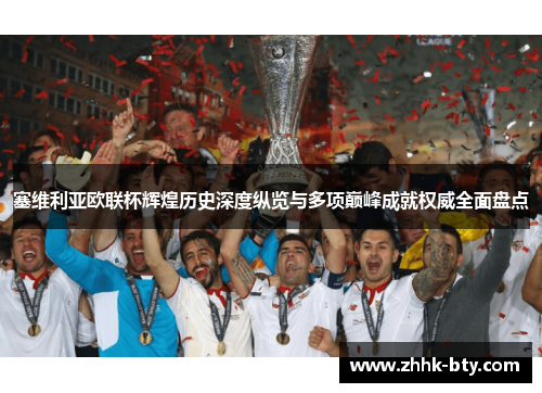 塞维利亚欧联杯辉煌历史深度纵览与多项巅峰成就权威全面盘点