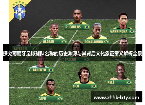 探究葡萄牙足球球队名称的历史渊源与其背后文化象征意义解析全景