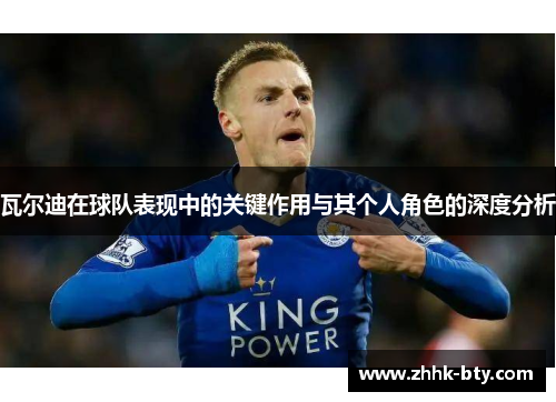 瓦尔迪在球队表现中的关键作用与其个人角色的深度分析 瓦尔迪在球队表现中的关键作用与其个人角色的深度分析