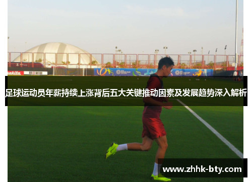 足球运动员年薪持续上涨背后五大关键推动因素及发展趋势深入解析 足球运动员年薪持续上涨背后五大关键推动因素及发展趋势深入解析