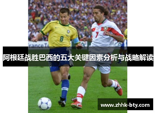 阿根廷战胜巴西的五大关键因素分析与战略解读