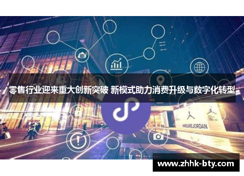 零售行业迎来重大创新突破 新模式助力消费升级与数字化转型