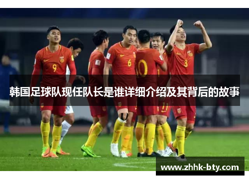 韩国足球队现任队长是谁详细介绍及其背后的故事