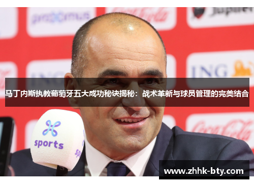 马丁内斯执教葡萄牙五大成功秘诀揭秘：战术革新与球员管理的完美结合