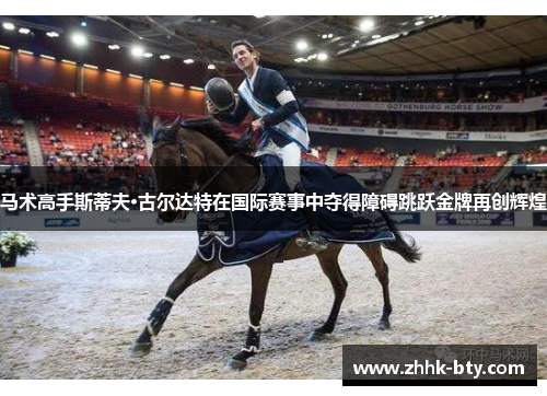 马术高手斯蒂夫·古尔达特在国际赛事中夺得障碍跳跃金牌再创辉煌