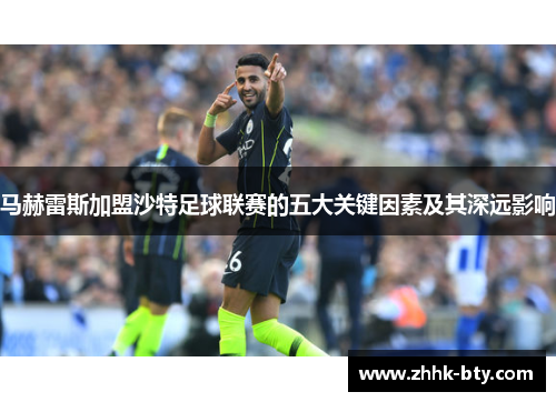 马赫雷斯加盟沙特足球联赛的五大关键因素及其深远影响