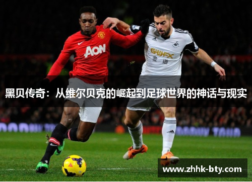 黑贝传奇：从维尔贝克的崛起到足球世界的神话与现实