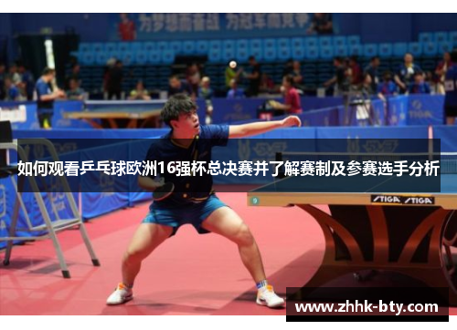 如何观看乒乓球欧洲16强杯总决赛并了解赛制及参赛选手分析
