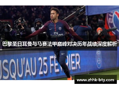 巴黎圣日耳曼与马赛法甲巅峰对决历年战绩深度解析