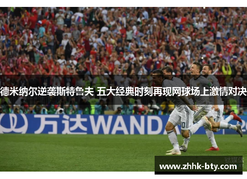 德米纳尔逆袭斯特鲁夫 五大经典时刻再现网球场上激情对决