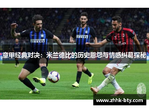 意甲经典对决：米兰德比的历史恩怨与情感纠葛探秘